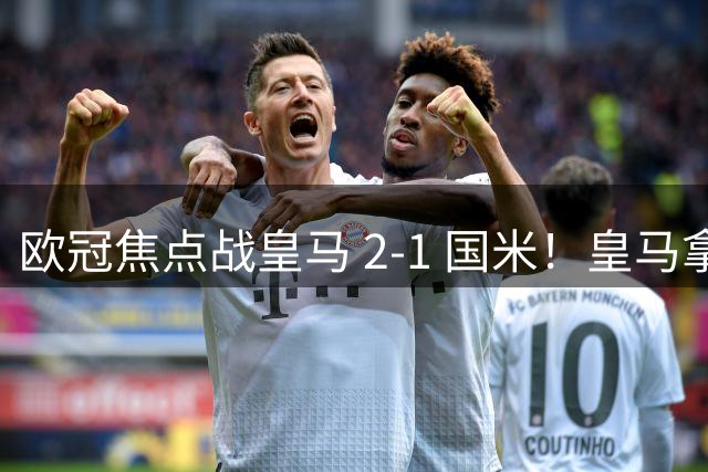 欧冠焦点战皇马 2‑1 国米！皇马拿到三分，赢球难掩进攻顽疾
